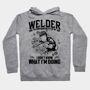 Welder due to confidentiality of my job I don't know what I'm doing Hoodie